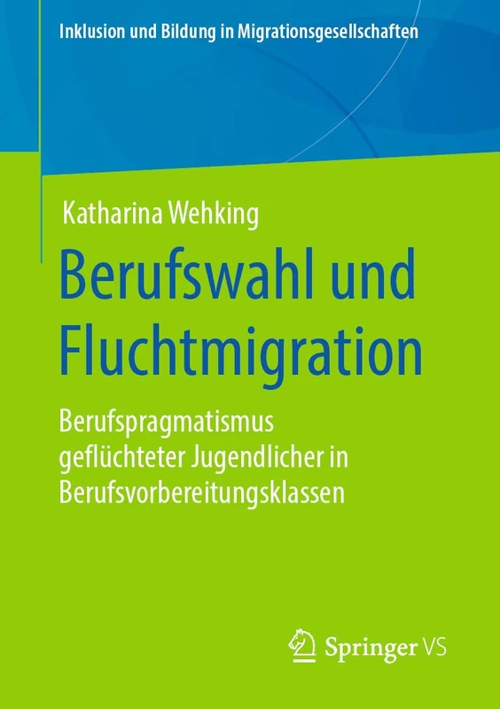 Berufswahl und Fluchtmigration: Berufspragmatismus geflüchteter Jugendlicher in Berufsvorbereitungsklassen (Inklusion und Bildung in Migrationsgesellschaften)
