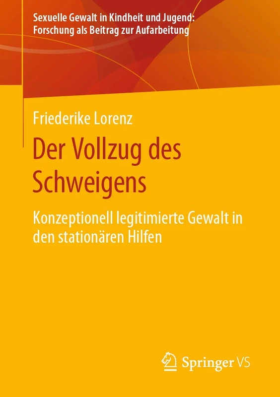 Der Vollzug des Schweigens: Konzeptionell legitimierte Gewalt in den stationären Hilfen (Sexuelle Gewalt in Kindheit und Jugend: Forschung als Beitrag zur Aufarbeitung)