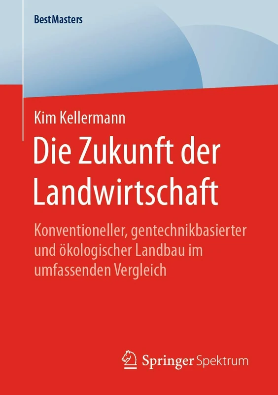 Die Zukunft der Landwirtschaft: Konventioneller, gentechnikbasierter und ökologischer Landbau im umfassenden Vergleich (BestMasters)