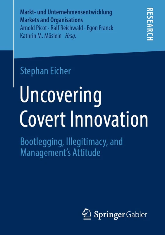 Uncovering Covert Innovation: Bootlegging, Illegitimacy, and Management’s Attitude (Markt- und Unternehmensentwicklung Markets and Organisations)