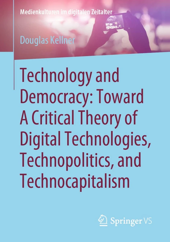 Technology and Democracy: Toward A Critical Theory of Digital Technologies, Technopolitics, and Technocapitalism (Medienkulturen im digitalen Zeitalter)
