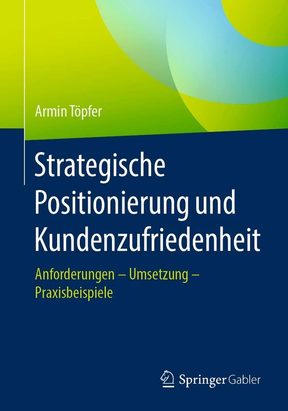 Strategische Positionierung und Kundenzufriedenheit: Anforderungen – Umsetzung – Praxisbeispiele