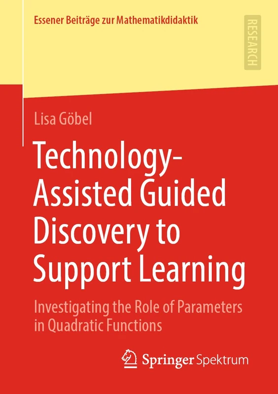 Technology-Assisted Guided Discovery to Support Learning: Investigating the Role of Parameters in Quadratic Functions (Essener Beiträge zur Mathematikdidaktik)