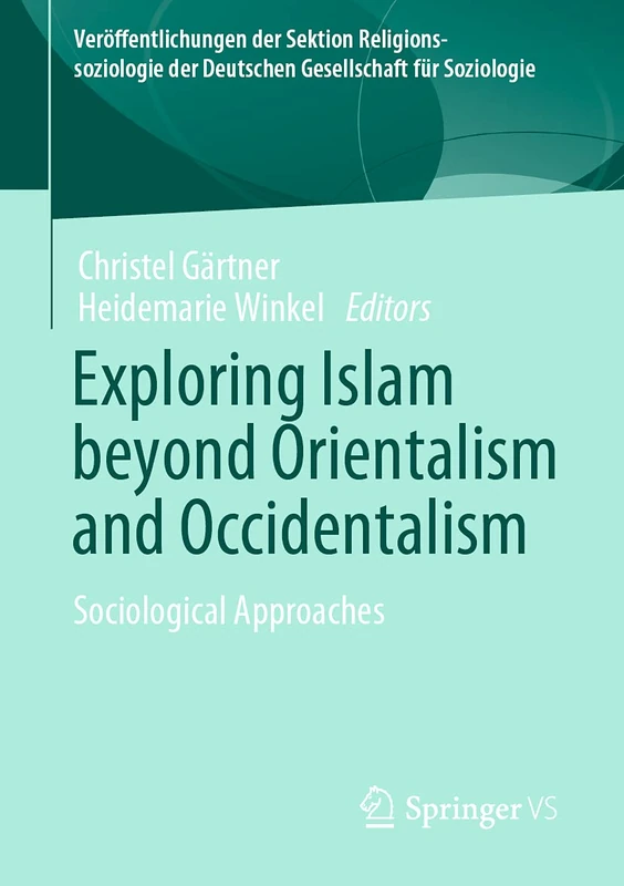 Exploring Islam beyond Orientalism and Occidentalism: Sociological Approaches (Veröffentlichungen der Sektion Religionssoziologie der Deutschen Gesellschaft für Soziologie)
