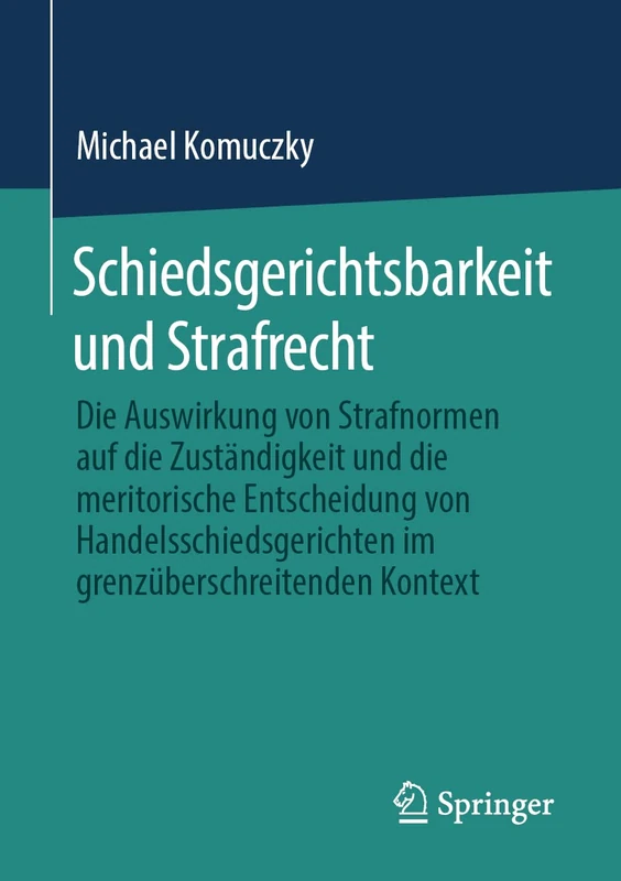 Schiedsgerichtsbarkeit und Strafrecht: Die Auswirkung von Strafnormen auf die Zuständigkeit und die meritorische Entscheidung von Handelsschiedsgerichten im grenzüberschreitenden Kontext