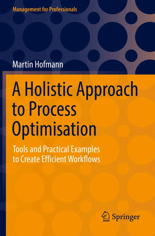 A Holistic Approach to Process Optimisation: Tools and Practical Examples to Create Efficient Workflows (Management for Professionals)
