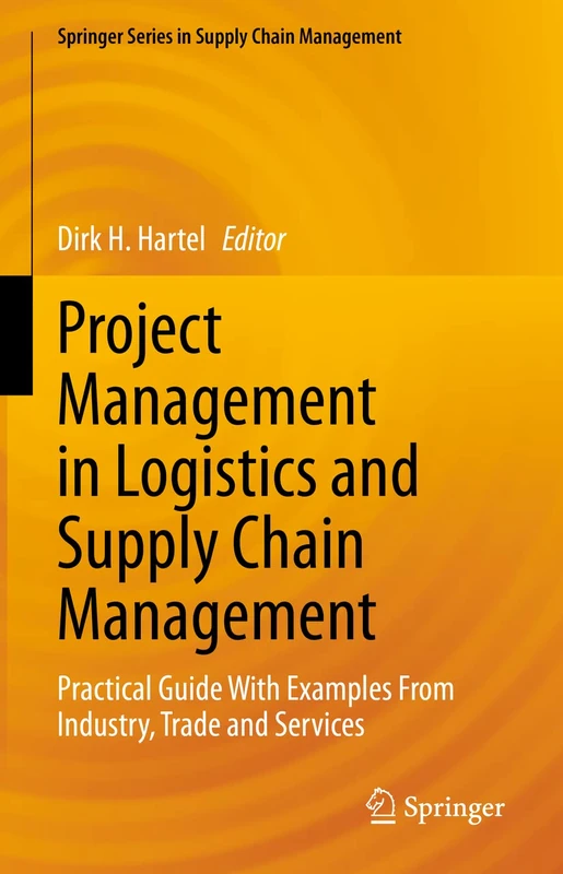 Project Management in Logistics and Supply Chain Management: Practical Guide With Examples From Industry, Trade and Services: 15 (Springer Series in Supply Chain Management, 15)