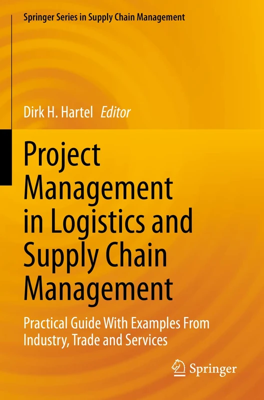 Project Management in Logistics and Supply Chain Management: Practical Guide With Examples From Industry, Trade and Services: 15 (Springer Series in Supply Chain Management, 15)