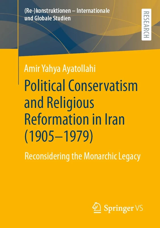 Political Conservatism and Religious Reformation in Iran (1905-1979): Reconsidering the Monarchic Legacy ((Re-)konstruktionen - Internationale und Globale Studien)