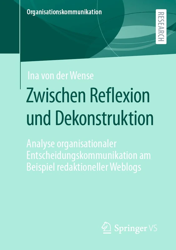 Zwischen Reflexion und Dekonstruktion: Analyse organisationaler Entscheidungskommunikation am Beispiel redaktioneller Weblogs (Organisationskommunikation)