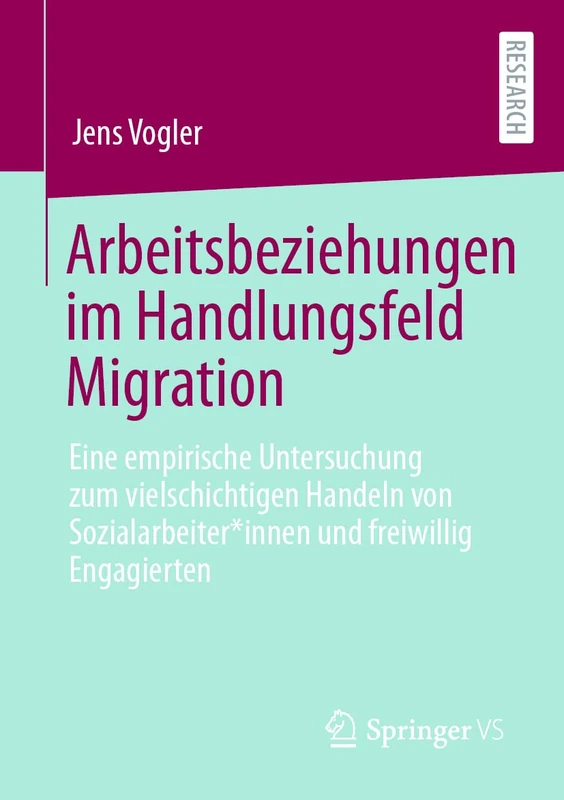 Arbeitsbeziehungen im Handlungsfeld Migration: Eine empirische Untersuchung zum vielschichtigen Handeln von Sozialarbeiter*innen und freiwillig Engagierten