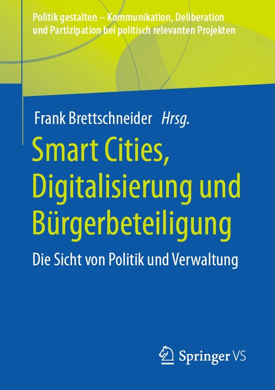 Smart Cities, Digitalisierung und Bürgerbeteiligung: Die Sicht von Politik und Verwaltung (Politik gestalten - Kommunikation, Deliberation und Partizipation bei politisch relevanten Projekten)