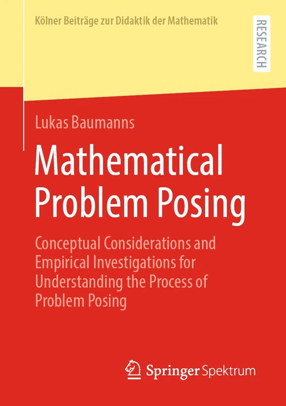 Mathematical Problem Posing: Conceptual Considerations and Empirical Investigations for Understanding the Process of Problem Posing (Kölner Beiträge zur Didaktik der Mathematik)