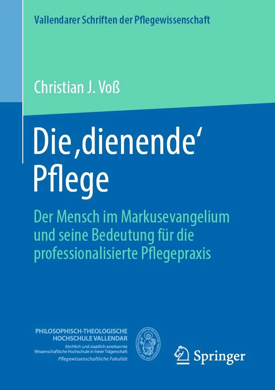 Die ,dienende' Pflege: Der Mensch im Markusevangelium und seine Bedeutung für die professionalisierte Pflegepraxis: 13 (Vallendarer Schriften der Pflegewissenschaft, 13)