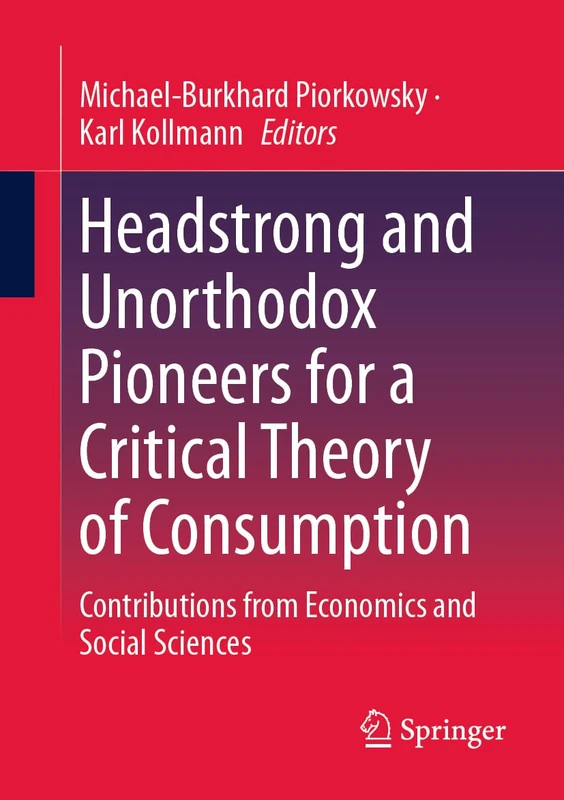 Headstrong and Unorthodox Pioneers for a Critical Theory of Consumption: Contributions from Economics and Social Sciences