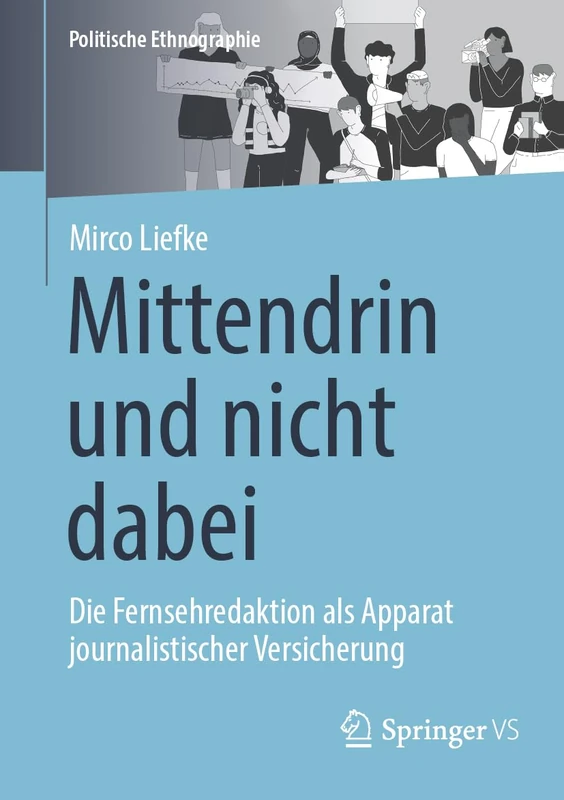 Mittendrin und nicht dabei: Die Fernsehredaktion als Apparat journalistischer Versicherung (Politische Ethnographie)
