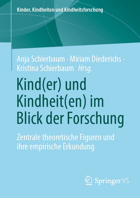 Kind(er) und Kindheit(en) im Blick der Forschung: Zentrale theoretische Figuren und ihre empirische Erkundung: 30 (Kinder, Kindheiten und Kindheitsforschung, 30)