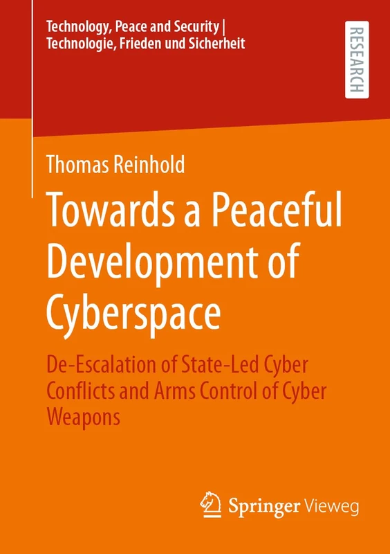 Towards a Peaceful Development of Cyberspace: De-Escalation of State-Led Cyber Conflicts and Arms Control of Cyber Weapons (Technology, Peace and Security I Technologie, Frieden und Sicherheit)