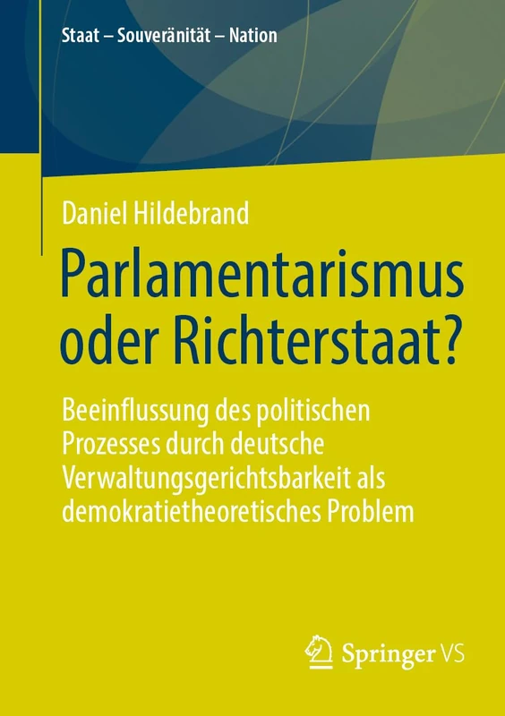 Parlamentarismus oder Richterstaat?: Beeinflussung des politischen Prozesses durch deutsche Verwaltungsgerichtsbarkeit als demokratietheoretisches Problem (Staat – Souveränität – Nation)
