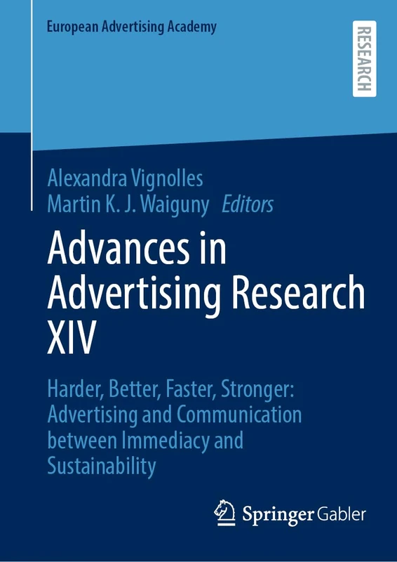 Advances in Advertising Research XIV: Harder, Better, Faster, Stronger: Advertising and Communication between Immediacy and Sustainability (European Advertising Academy)