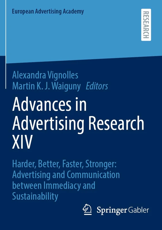 Advances in Advertising Research XIV: Harder, Better, Faster, Stronger: Advertising and Communication between Immediacy and Sustainability (European Advertising Academy)