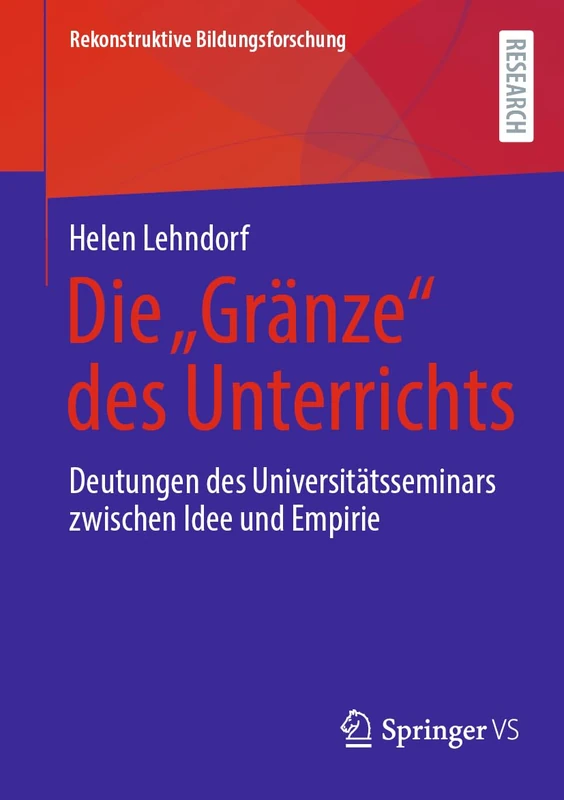 Die „Gränze“ des Unterrichts: Deutungen des Universitätsseminars zwischen Idee und Empirie: 48 (Rekonstruktive Bildungsforschung, 48)