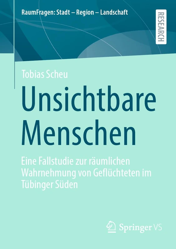 Unsichtbare Menschen: Eine Fallstudie zur räumlichen Wahrnehmung von Geflüchteten im Tübinger Süden (RaumFragen: Stadt – Region – Landschaft)