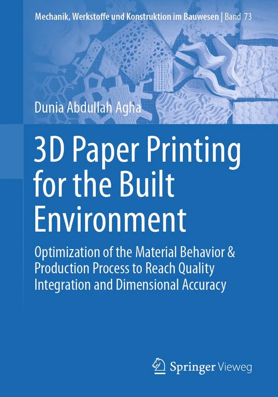 3D Paper Printing for the Built Environment: Optimization of the Material Behavior & Production Process to Reach Quality Integration and Dimensional ... Werkstoffe und Konstruktion im Bauwesen, 73)