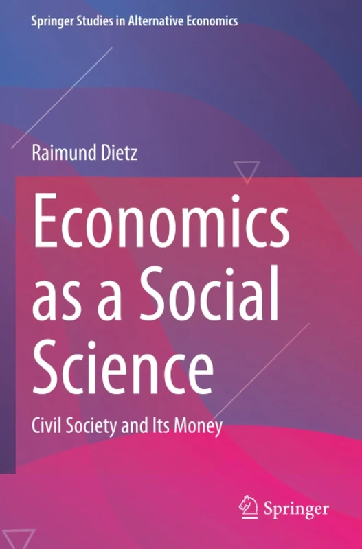 Economics as a Social Science: Civil Society and Its Money (Springer Studies in Alternative Economics)