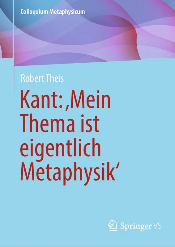 Kant: ‚Mein Thema ist eigentlich Metaphysik‘ (Colloquium Metaphysicum)