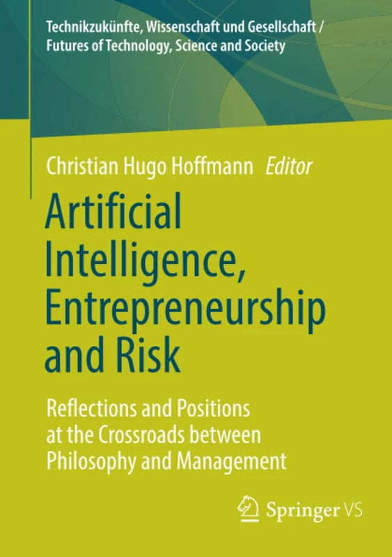 Artificial Intelligence, Entrepreneurship and Risk: Reflections and Positions at the Crossroads between Philosophy and Management (Technikzukünfte, ... / Futures of Technology, Science and Society)