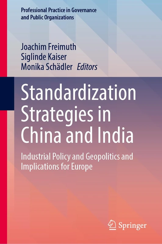 Standardization Strategies in China and India: Industrial Policy and Geopolitics and Implications for Europe (Professional Practice in Governance and Public Organizations)