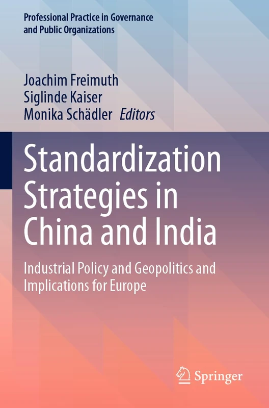 Standardization Strategies in China and India: Industrial Policy and Geopolitics and Implications for Europe (Professional Practice in Governance and Public Organizations)