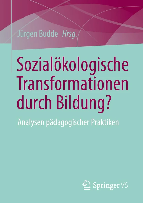 Sozialökologische Transformationen durch Bildung?: Analysen pädagogischer Praktiken (Erziehungswissenschaftliche Edition: Persönlichkeitsbildung in Schule)