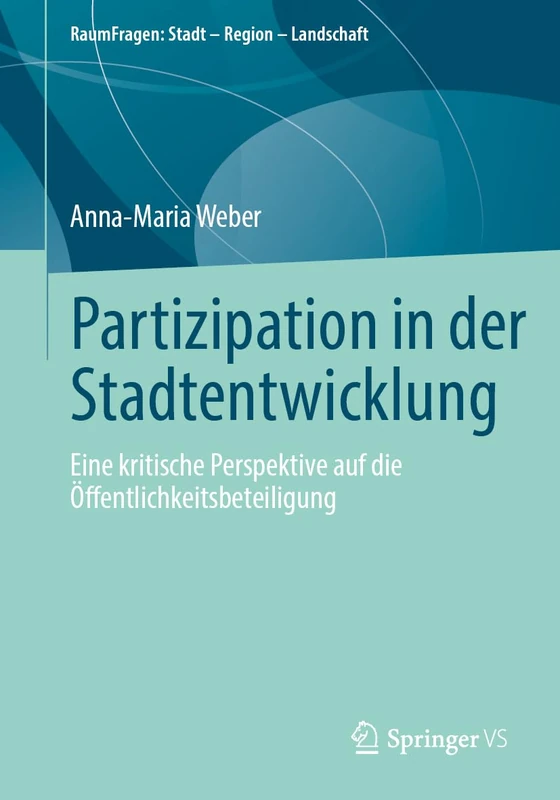 Partizipation in der Stadtentwicklung: Eine kritische Perspektive auf die Öffentlichkeitsbeteiligung (RaumFragen: Stadt – Region – Landschaft)
