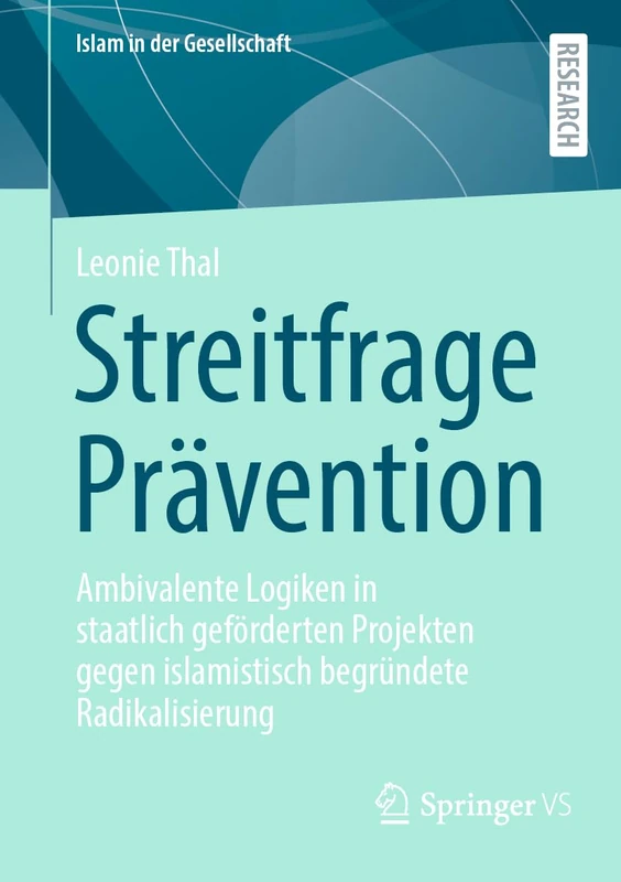 Streitfrage Prävention: Ambivalente Logiken in staatlich geförderten Projekten gegen islamistisch begründete Radikalisierung (Islam in der Gesellschaft)