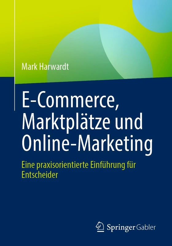 E-Commerce, Marktplätze und Online-Marketing: Eine praxisorientierte Einführung für Entscheider