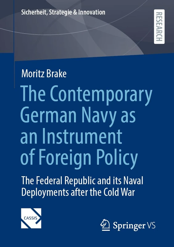 The Contemporary German Navy as an Instrument of Foreign Policy: The Federal Republic and its Naval Deployments after the Cold War (Sicherheit, Strategie & Innovation)