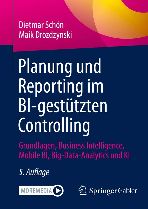 Planung und Reporting im BI-gestützten Controlling: Grundlagen, Business Intelligence, Mobile BI, Big-Data-Analytics und KI