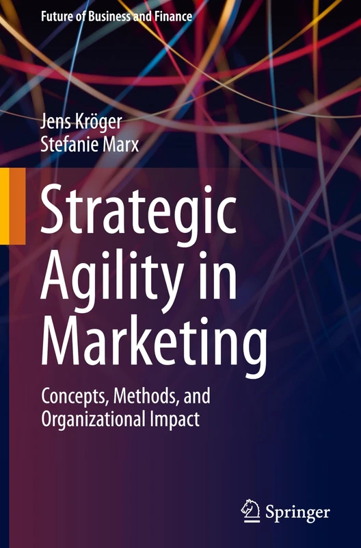 Strategic Agility in Marketing: Concepts, Methods, and Organizational Impact (Future of Business and Finance)