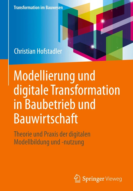 Modellierung und digitale Transformation in Baubetrieb und Bauwirtschaft: Theorie und Praxis der digitalen Modellbildung und -nutzung (Transformation im Bauwesen)