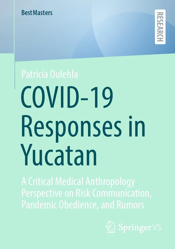 COVID-19 Responses in Yucatan: A Critical Medical Anthropology Perspective on Risk Communication, Pandemic Obedience, and Rumors (BestMasters)