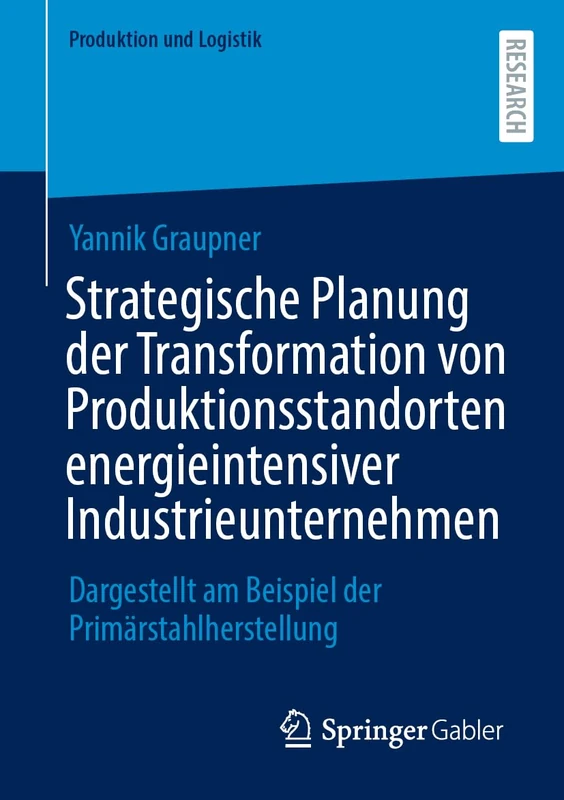 Strategische Planung der Transformation von Produktionsstandorten energieintensiver Industrieunternehmen: Dargestellt am Beispiel der Primärstahlherstellung (Produktion und Logistik)