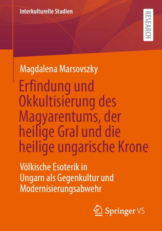 Erfindung und Okkultisierung des Magyarentums, der heilige Gral und die heilige ungarische Krone: Völkische Esoterik in Ungarn als Gegenkultur und Modernisierungsabwehr (Interkulturelle Studien)