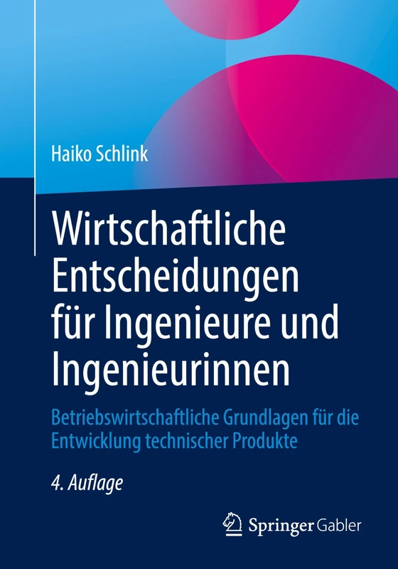 Wirtschaftliche Entscheidungen für Ingenieure und Ingenieurinnen: Betriebswirtschaftliche Grundlagen für die Entwicklung technischer Produkte