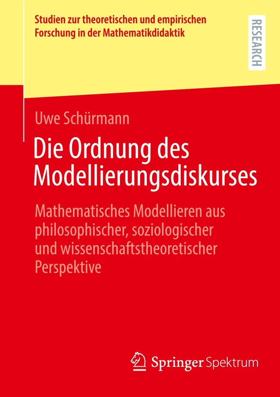 Die Ordnung des Modellierungsdiskurses: Mathematisches Modellieren aus philosophischer, soziologischer und wissenschaftstheoretischer Perspektive ... Forschung in der Mathematikdidaktik)