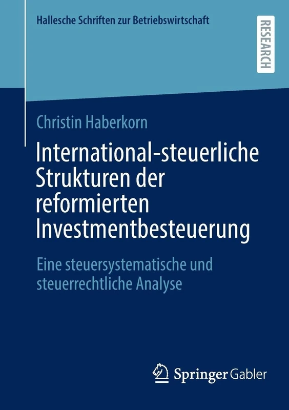 International-steuerliche Strukturen der reformierten Investmentbesteuerung: Eine steuersystematische und steuerrechtliche Analyse (Hallesche Schriften zur Betriebswirtschaft, 38)