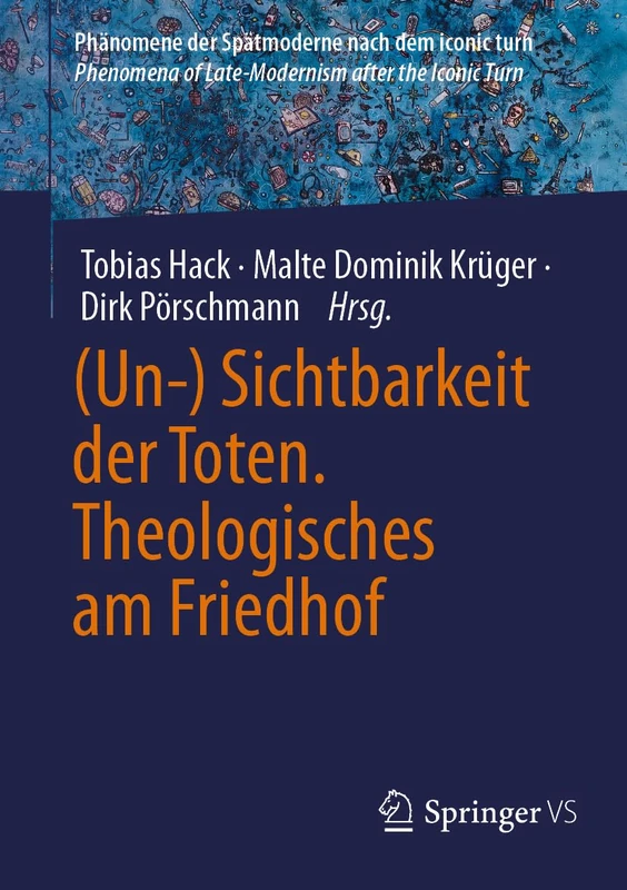 (Un-) Sichtbarkeit der Toten. Theologisches am Friedhof (Phänomene der Spätmoderne nach dem iconic turn | Phenomena of Late-Modernism after the Iconic Turn)