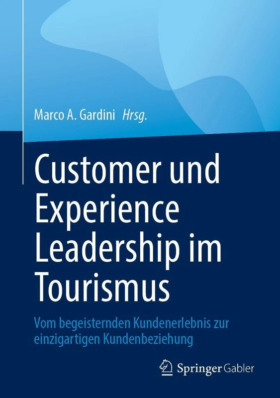 Customer und Experience Leadership im Tourismus: Vom begeisternden Kundenerlebnis zur einzigartigen Kundenbeziehung