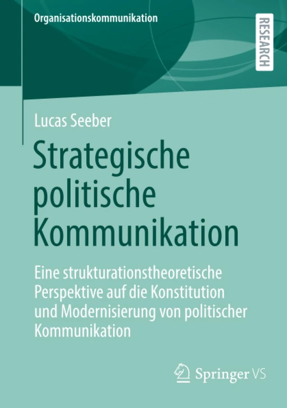 Strategische politische Kommunikation: Eine strukturationstheoretische Perspektive auf die Konstitution und Modernisierung von politischer Kommunikation (Organisationskommunikation)